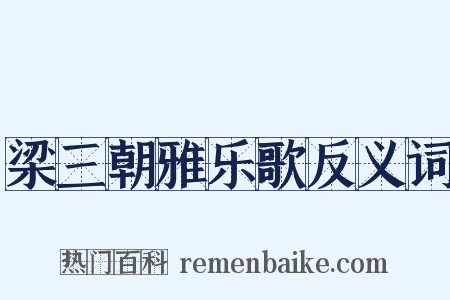 梁三朝雅乐歌反义词是什么意思的图片